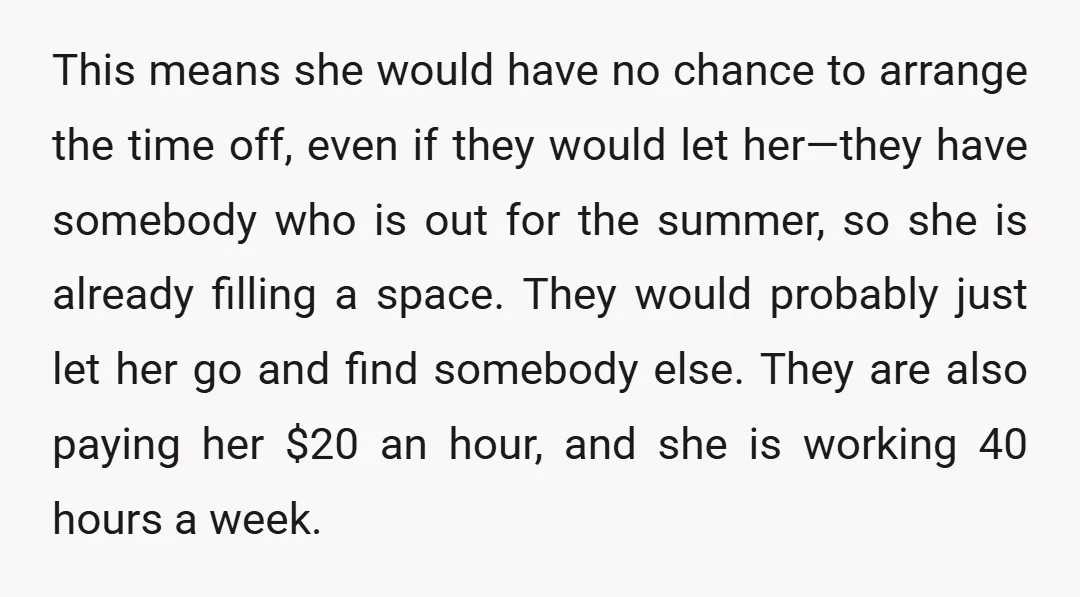 This means she would have no chance to arrange the time off, even if they would let her—they have somebody who is out for the summer, so she is already...