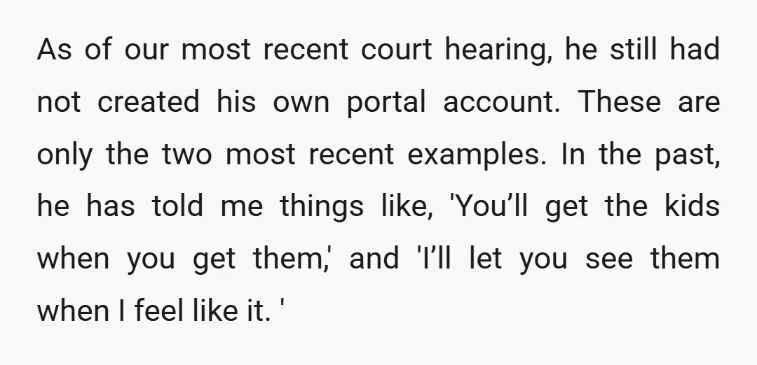 As of our most recent court hearing, he still had not created his own portal account. These are only the two most recent examples. In the past, he has told...