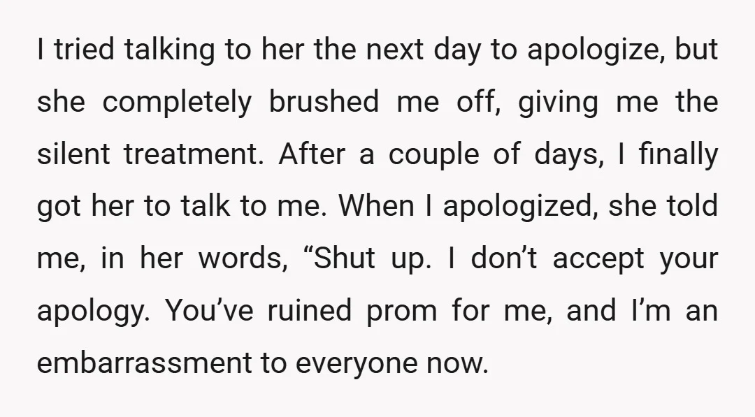 I tried talking to her the next day to apologize, but she completely brushed me off, giving me the silent treatment. After a couple of days, I finally got her...