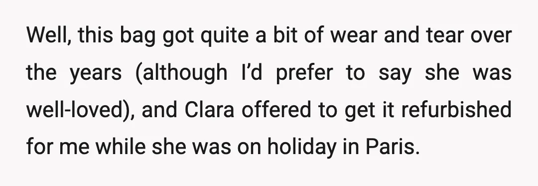Well, this bag got quite a bit of wear and tear over the years (although I’d prefer to say she was well-loved), and Clara offered to get it refurbished for...