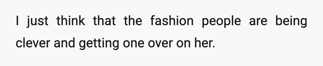 I just think that the fashion people are being clever and getting one over on her.