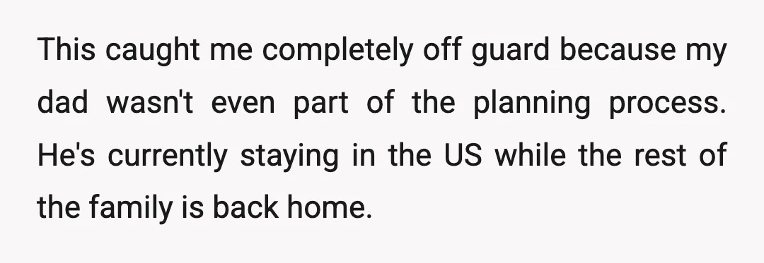 This caught me completely off guard because my dad wasn't even part of the planning process. He's currently staying in the US while the rest of the family is back...