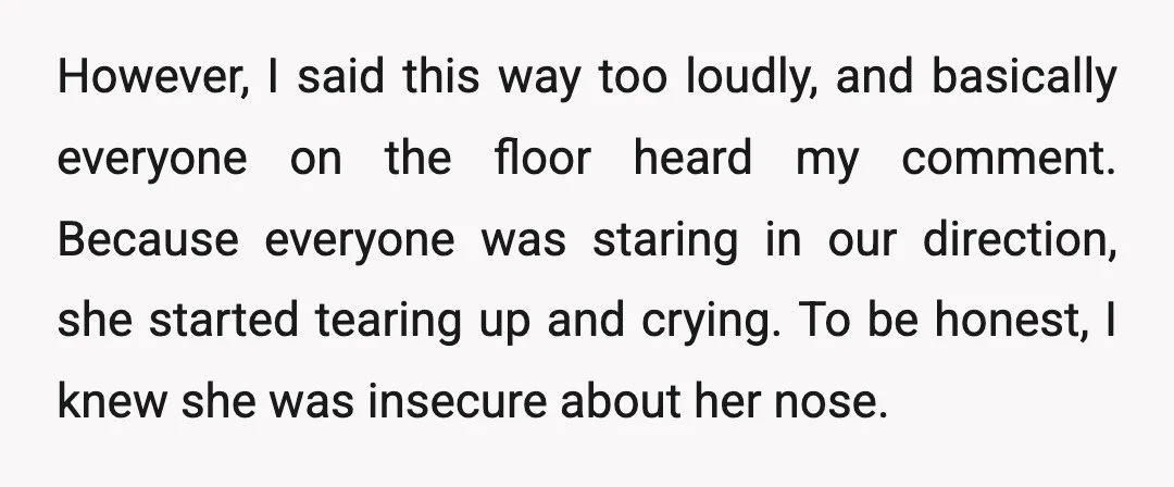 However, I said this way too loudly, and basically everyone on the floor heard my comment. Because everyone was staring in our direction, she started tearing up and crying. To...