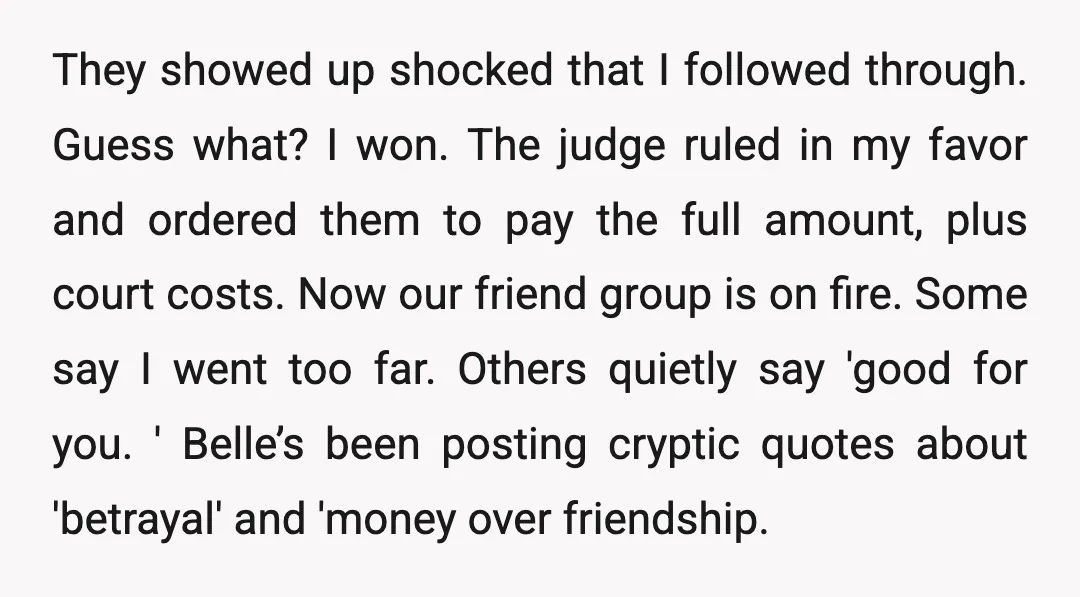 They showed up shocked that I followed through. Guess what? I won. The judge ruled in my favor and ordered them to pay the full amount, plus court costs. Now...