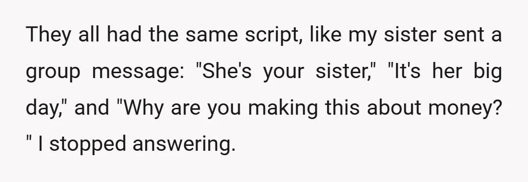 They all had the same script, like my sister sent a group message: "She's your sister," "It's her big day," and "Why are you making this about money? " I...