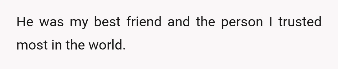 He was my best friend and the person I trusted most in the world.