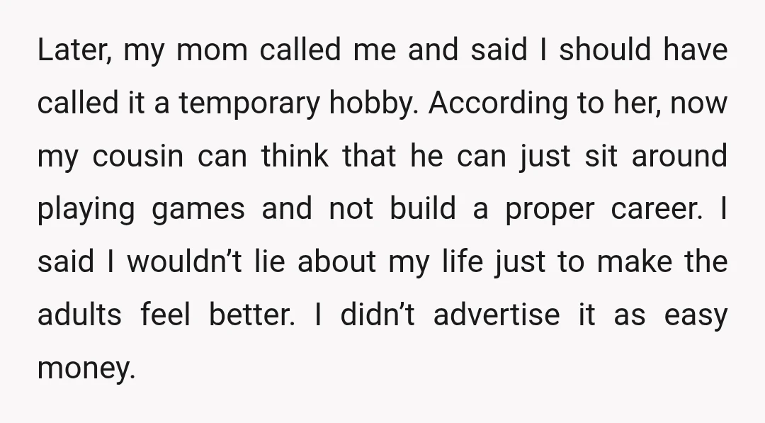 Later, my mom called me and said I should have called it a temporary hobby. According to her, now my cousin can think that he can just sit around playing...