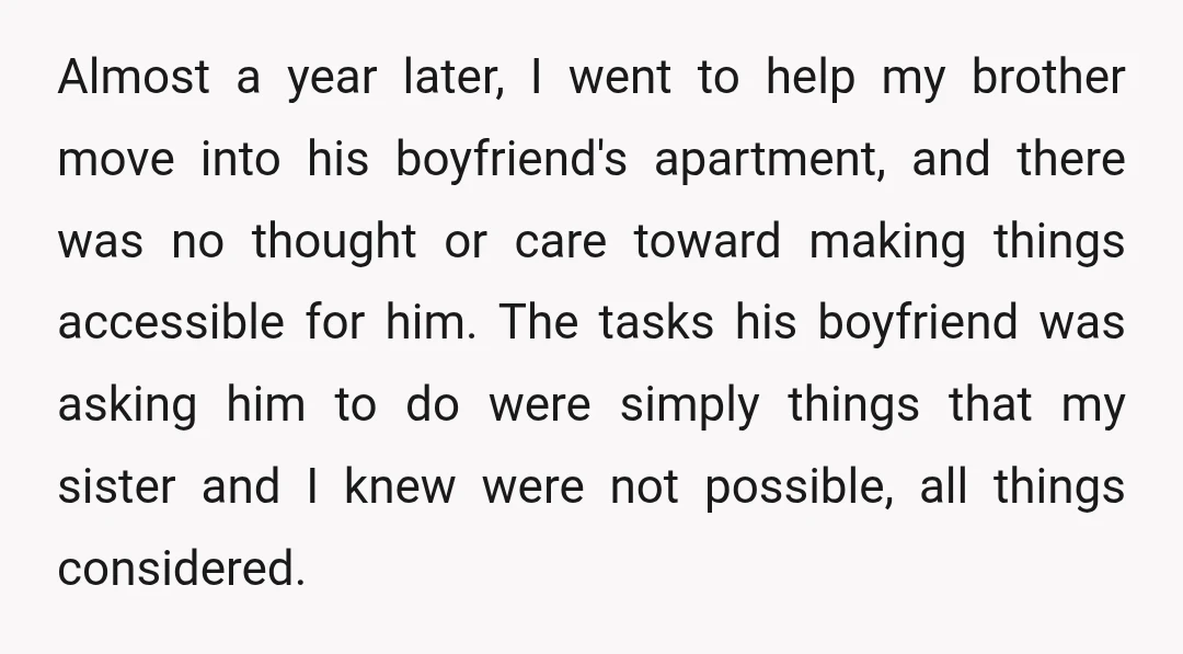 Almost a year later, I went to help my brother move into his boyfriend's apartment, and there was no thought or care toward making things accessible for him. The tasks...