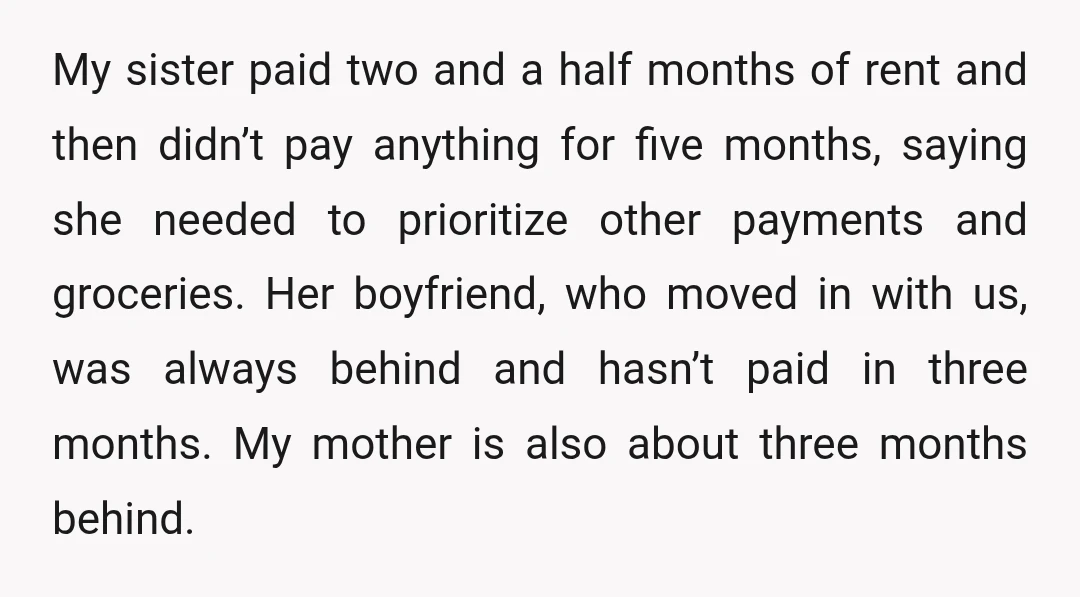 My sister paid two and a half months of rent and then didn’t pay anything for five months, saying she needed to prioritize other payments and groceries. Her boyfriend, who...