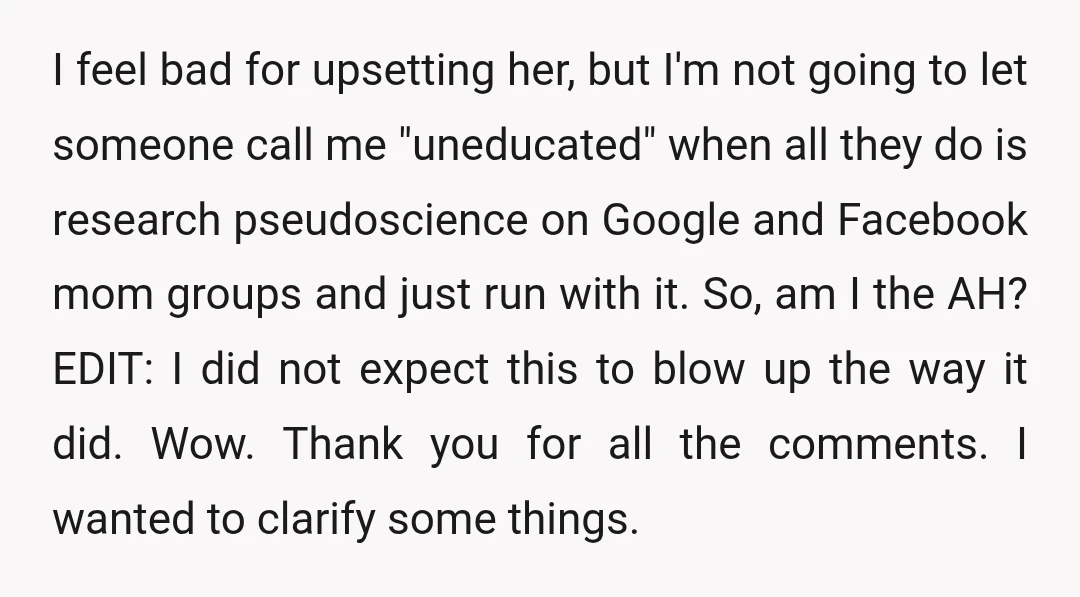 I feel bad for upsetting her, but I'm not going to let someone call me "uneducated" when all they do is research pseudoscience on Google and Facebook mom groups and...