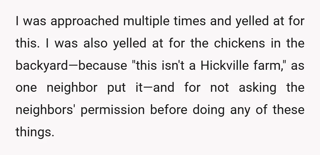 I was approached multiple times and yelled at for this. I was also yelled at for the chickens in the backyard—because "this isn't a Hickville farm," as one neighbor put...