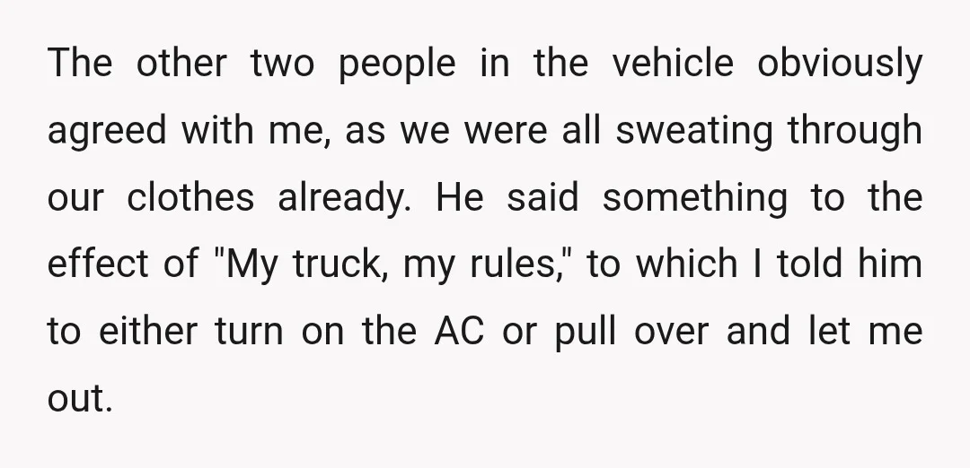 The other two people in the vehicle obviously agreed with me, as we were all sweating through our clothes already. He said something to the effect of "My truck, my...