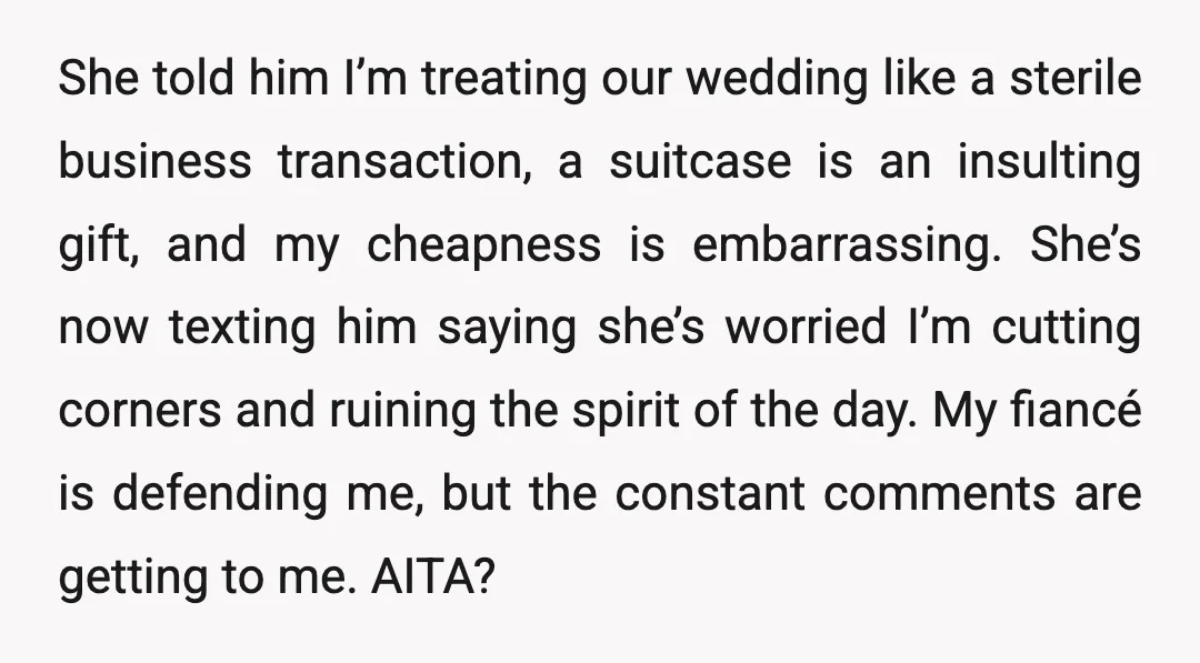She told him I’m treating our wedding like a sterile business transaction, a suitcase is an insulting gift, and my cheapness is embarrassing. She’s now texting him saying she’s worried...