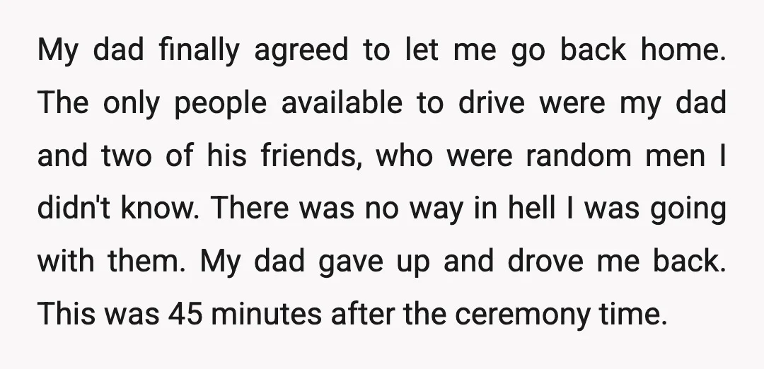 My dad finally agreed to let me go back home. The only people available to drive were my dad and two of his friends, who were random men I didn't...
