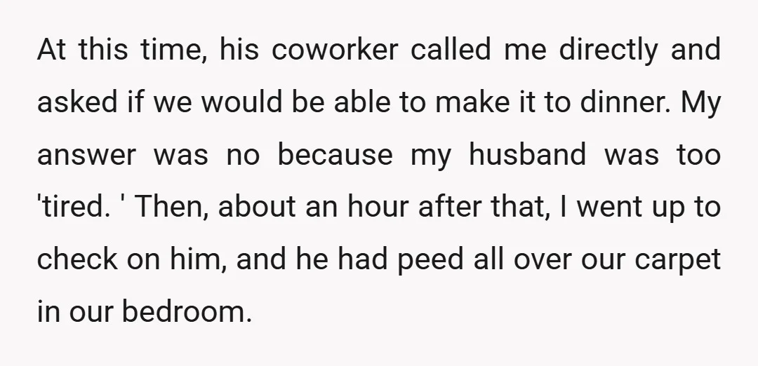 At this time, his coworker called me directly and asked if we would be able to make it to dinner. My answer was no because my husband was too 'tired....