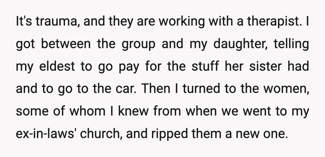 It's trauma, and they are working with a therapist. I got between the group and my daughter, telling my eldest to go pay for the stuff her sister had and...