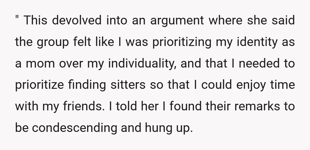 " This devolved into an argument where she said the group felt like I was prioritizing my identity as a mom over my individuality, and that I needed to prioritize...