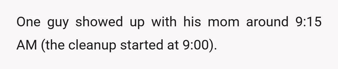 One guy showed up with his mom around 9:15 AM (the cleanup started at 9:00).