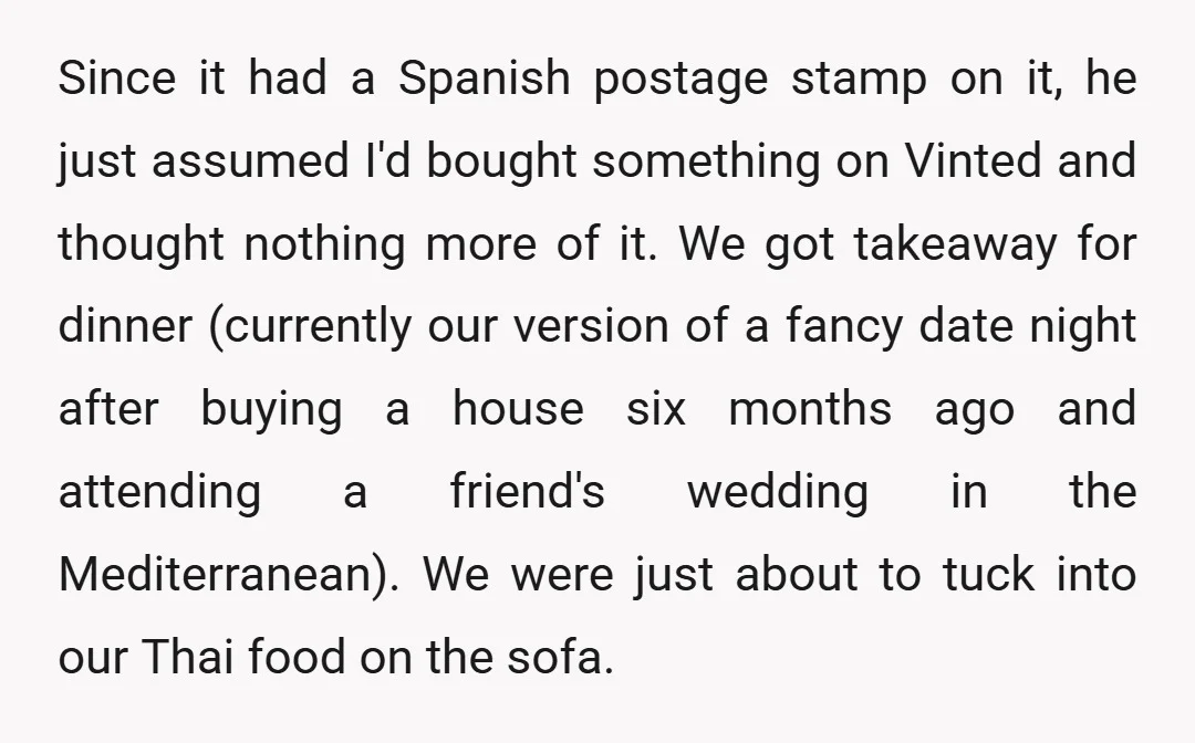 Since it had a Spanish postage stamp on it, he just assumed I'd bought something on Vinted and thought nothing more of it. We got takeaway for dinner (currently our...