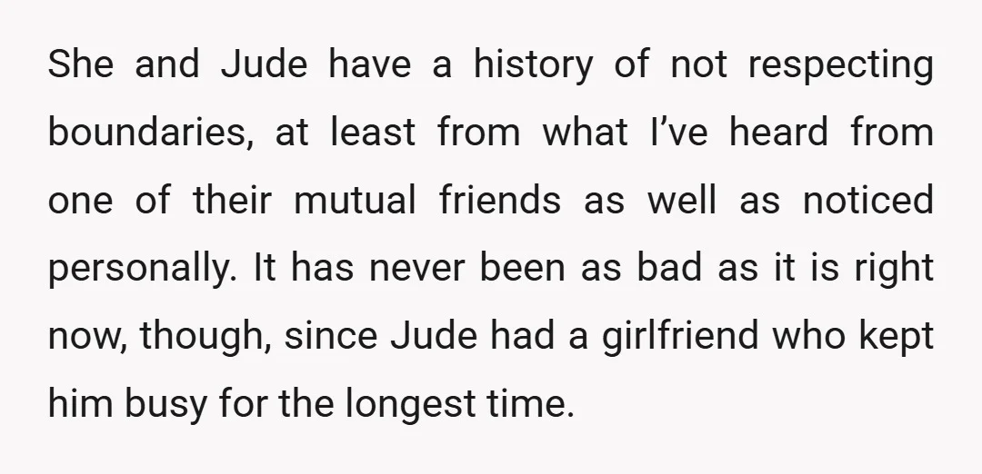 Things were great until recently. In my opinion, the biggest problem in our relationship has occasionally been her childhood best friend, Jude (M23).