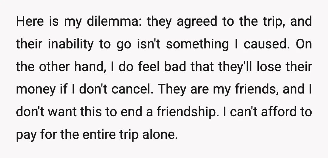 Here is my dilemma: they agreed to the trip, and their inability to go isn't something I caused. On the other hand, I do feel bad that they'll lose their...