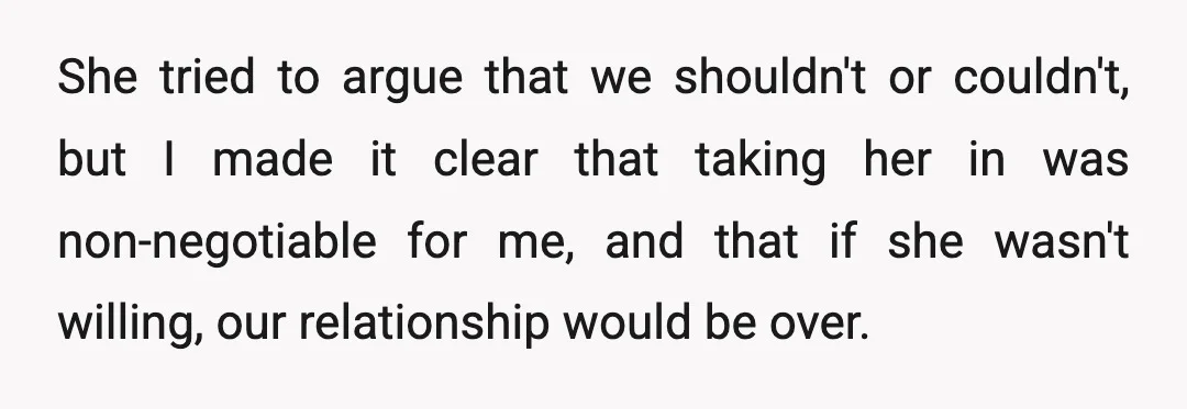 She tried to argue that we shouldn't or couldn't, but I made it clear that taking her in was non-negotiable for me, and that if she wasn't willing, our relationship...