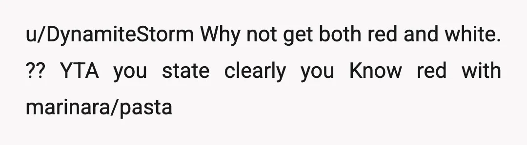 u/DynamiteStorm
Why not get both red and white. ??  YTA you state clearly you Know red with marinara/pasta