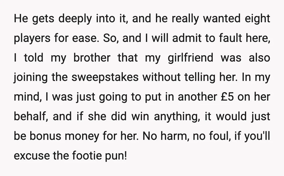He gets deeply into it, and he really wanted eight players for ease. So, and I will admit to fault here, I told my brother that my girlfriend was also...