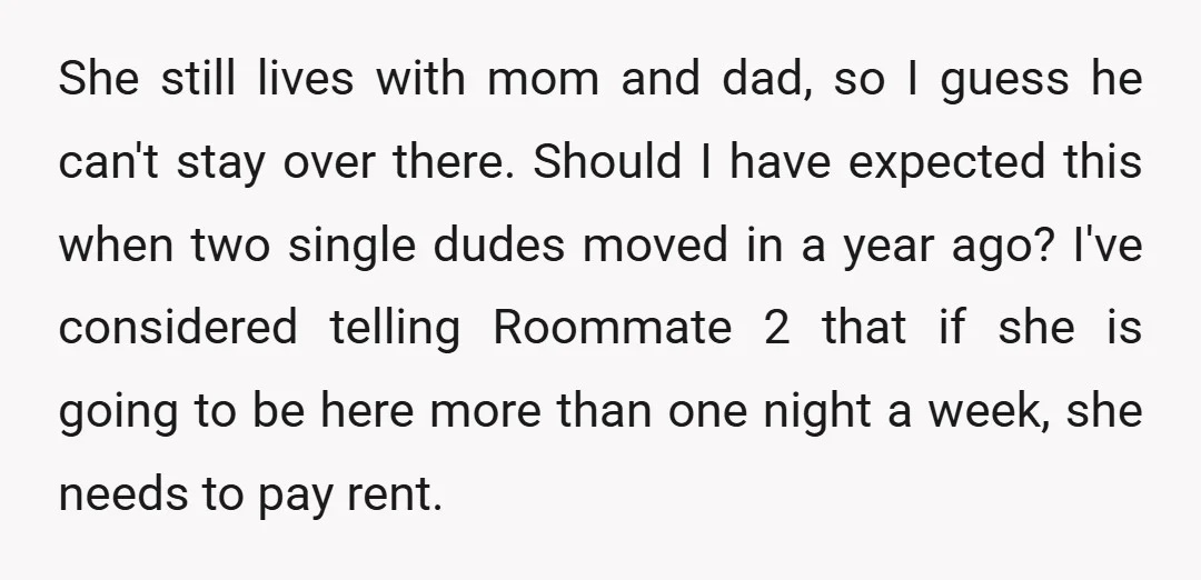 She still lives with mom and dad, so I guess he can't stay over there. Should I have expected this when two single dudes moved in a year ago? I've...