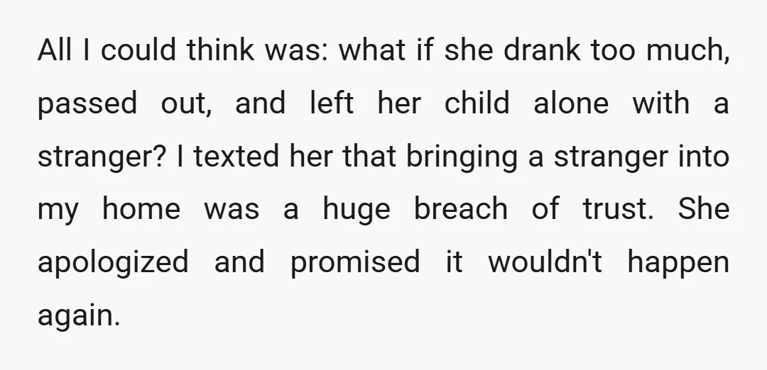 All I could think was: what if she drank too much, passed out, and left her child alone with a stranger? I texted her that bringing a stranger into my...
