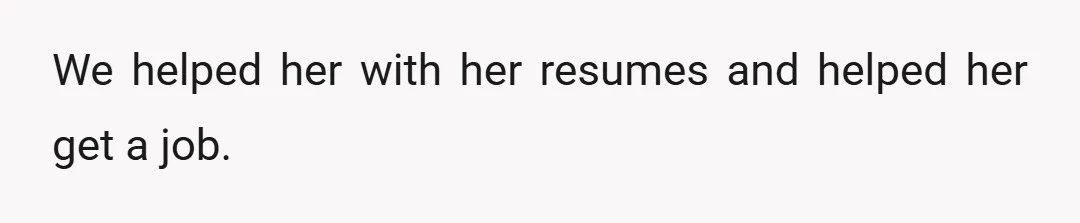 We helped her with her resumes and helped her get a job.