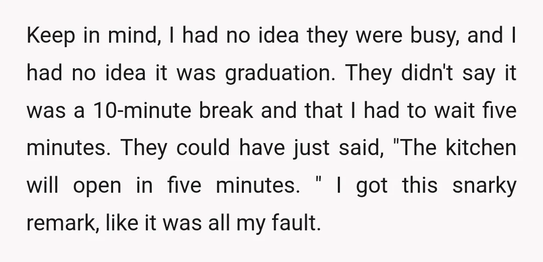 Keep in mind, I had no idea they were busy, and I had no idea it was graduation. They didn't say it was a 10-minute break and that I had...