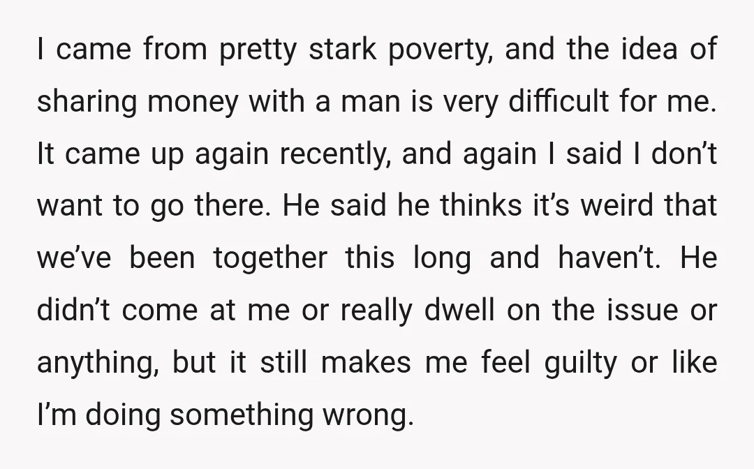 I came from pretty stark poverty, and the idea of sharing money with a man is very difficult for me. It came up again recently, and again I said I...