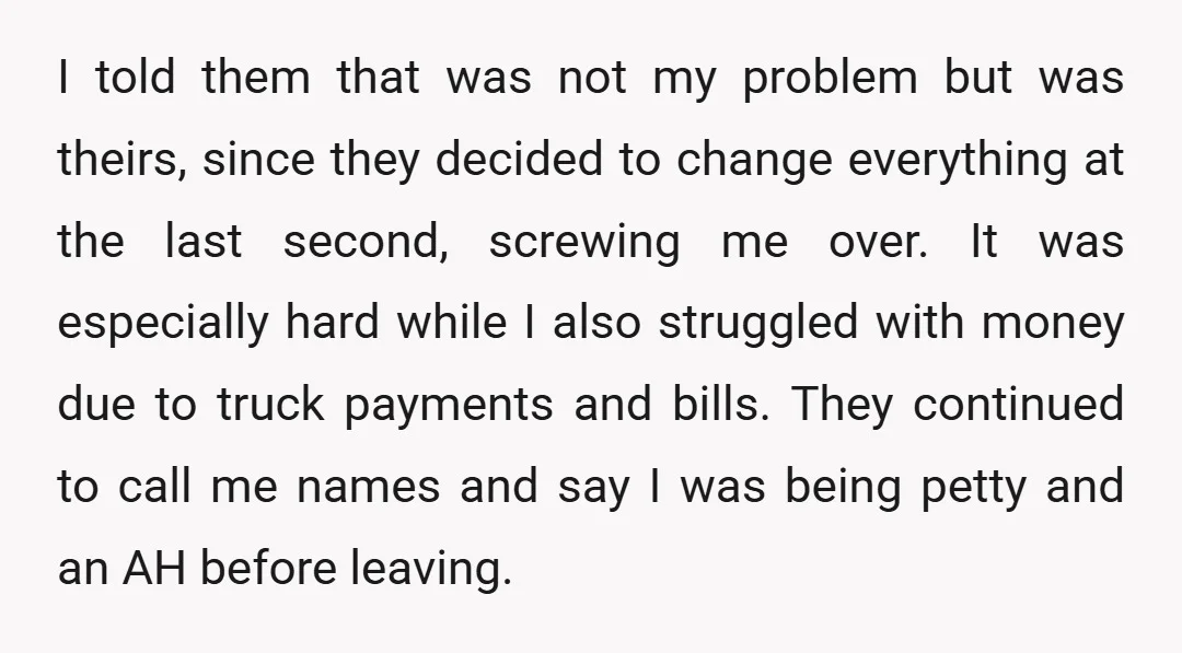 I told them that was not my problem but was theirs, since they decided to change everything at the last second, screwing me over. It was especially hard while I...