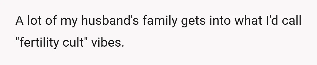 A lot of my husband's family gets into what I'd call "fertility cult" vibes.