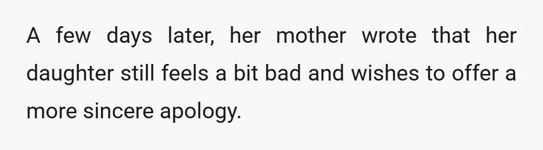 A few days later, her mother wrote that her daughter still feels a bit bad and wishes to offer a more sincere apology.