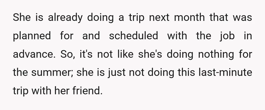 She is already doing a trip next month that was planned for and scheduled with the job in advance. So, it's not like she's doing nothing for the summer; she...
