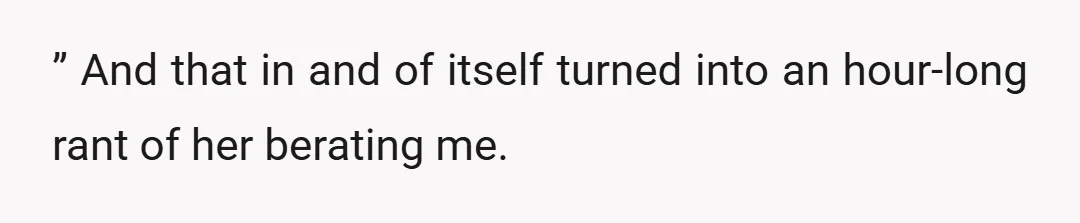 ” And that in and of itself turned into an hour-long rant of her berating me.