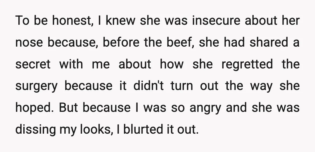 To be honest, I knew she was insecure about her nose because, before the beef, she had shared a secret with me about how she regretted the surgery because it...