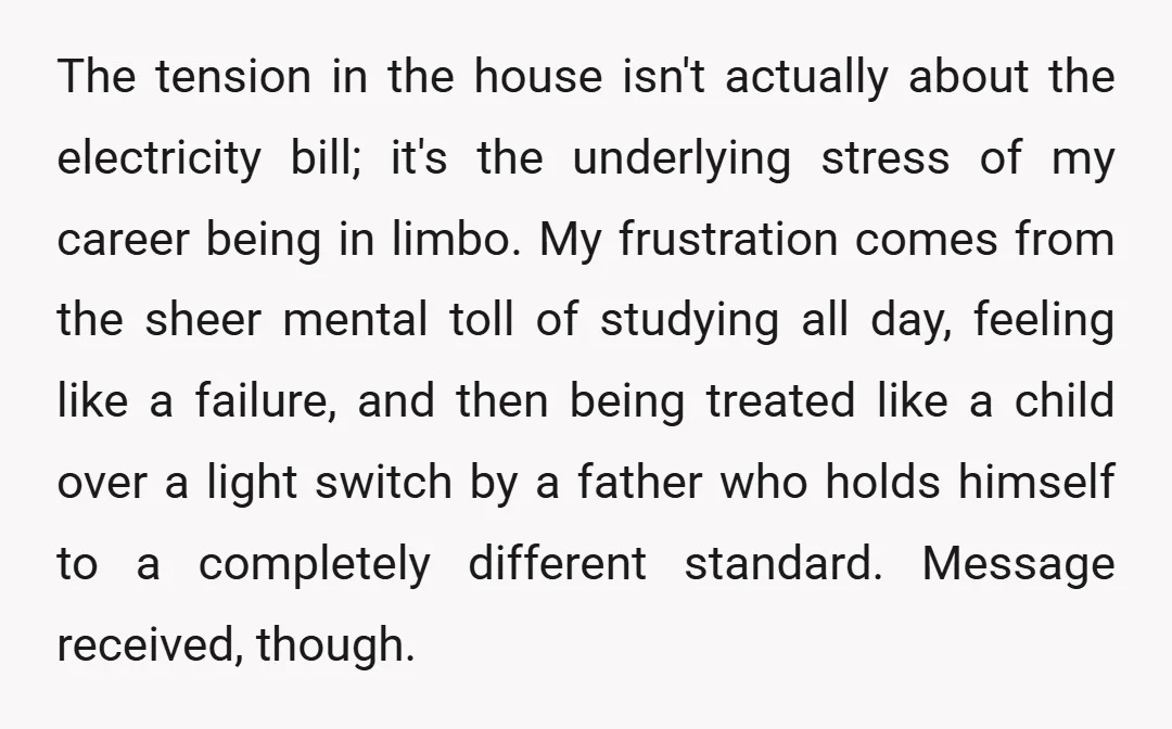 The tension in the house isn't actually about the electricity bill; it's the underlying stress of my career being in limbo. My frustration comes from the sheer mental toll of...