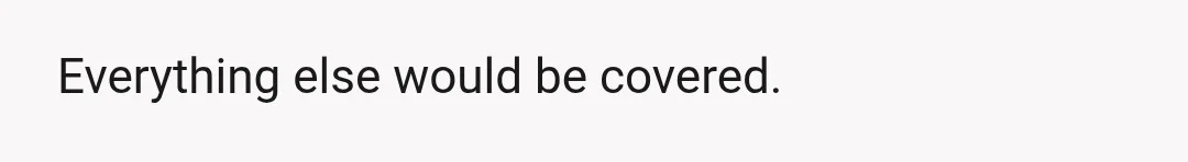 Everything else would be covered.
