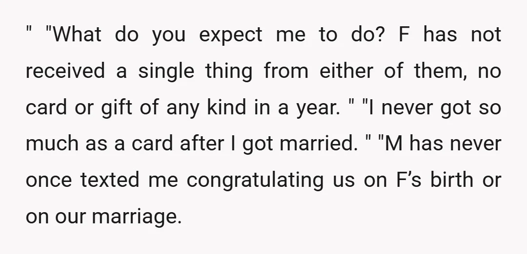 " "What do you expect me to do? F has not received a single thing from either of them, no card or gift of any kind in a year. "...
