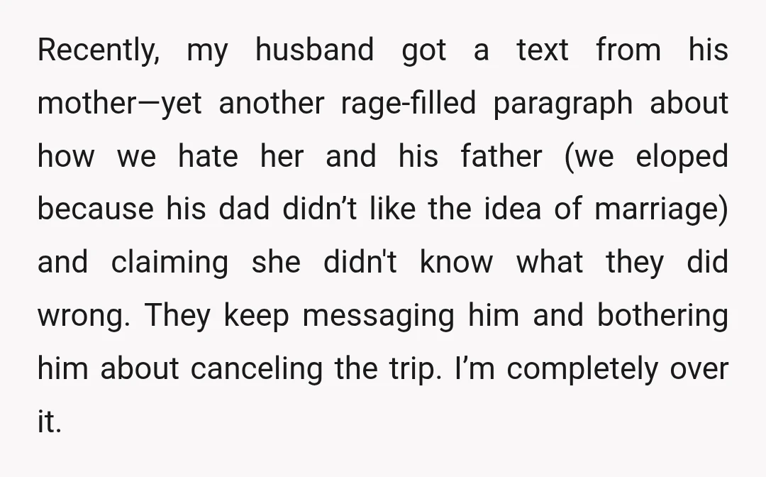 Recently, my husband got a text from his mother—yet another rage-filled paragraph about how we hate her and his father (we eloped because his dad didn’t like the idea of...