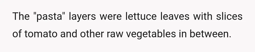 The "pasta" layers were lettuce leaves with slices of tomato and other raw vegetables in between.