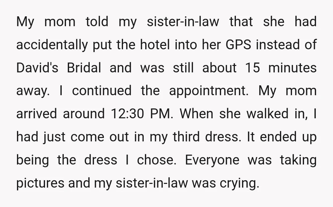 My mom told my sister-in-law that she had accidentally put the hotel into her GPS instead of David's Bridal and was still about 15 minutes away. I continued the appointment....