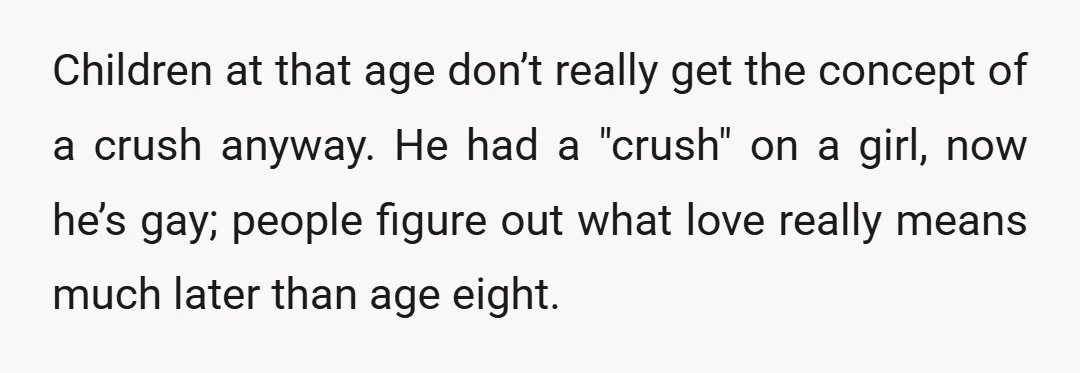 Children at that age don’t really get the concept of a crush anyway. He had a "crush" on a girl, now he’s gay; people figure out what love really means...