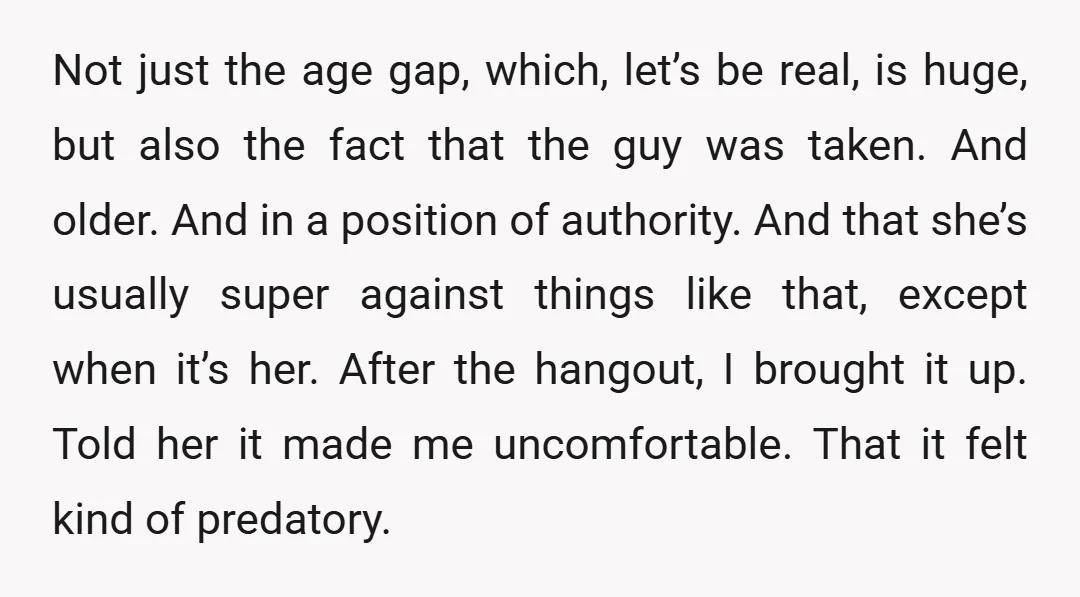Not just the age gap, which, let’s be real, is huge, but also the fact that the guy was taken. And older. And in a position of authority. And that...