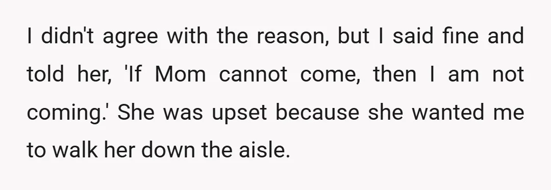 I didn't agree with the reason, but I said fine and told her, 'If Mom cannot come, then I am not coming.' She was upset because she wanted me to...