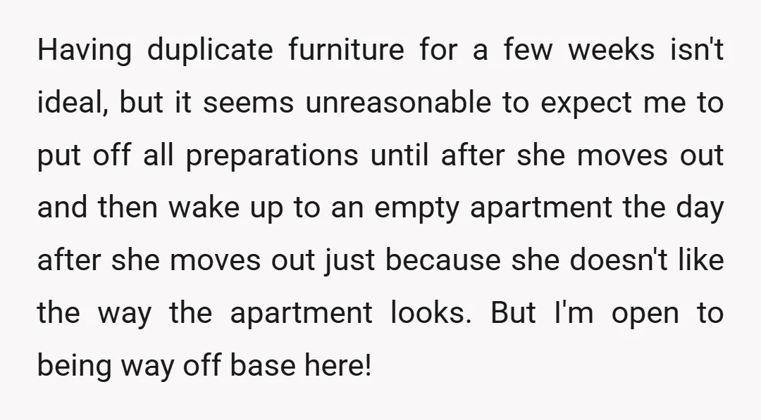Having duplicate furniture for a few weeks isn't ideal, but it seems unreasonable to expect me to put off all preparations until after she moves out and then wake up...