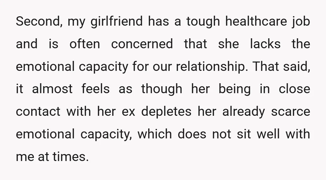Second, my girlfriend has a tough healthcare job and is often concerned that she lacks the emotional capacity for our relationship. That said, it almost feels as though her being...